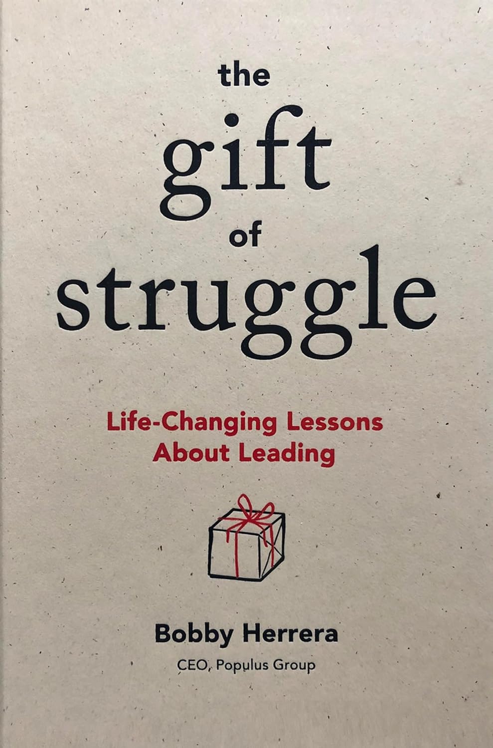 Bobby Herrera - The Gift of Struggle. Life-Changing Lessons About Leading