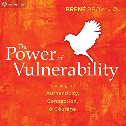 Brene Brown - The Power of Vulnerability. Teachings of Authenticity, Connection, and Courage