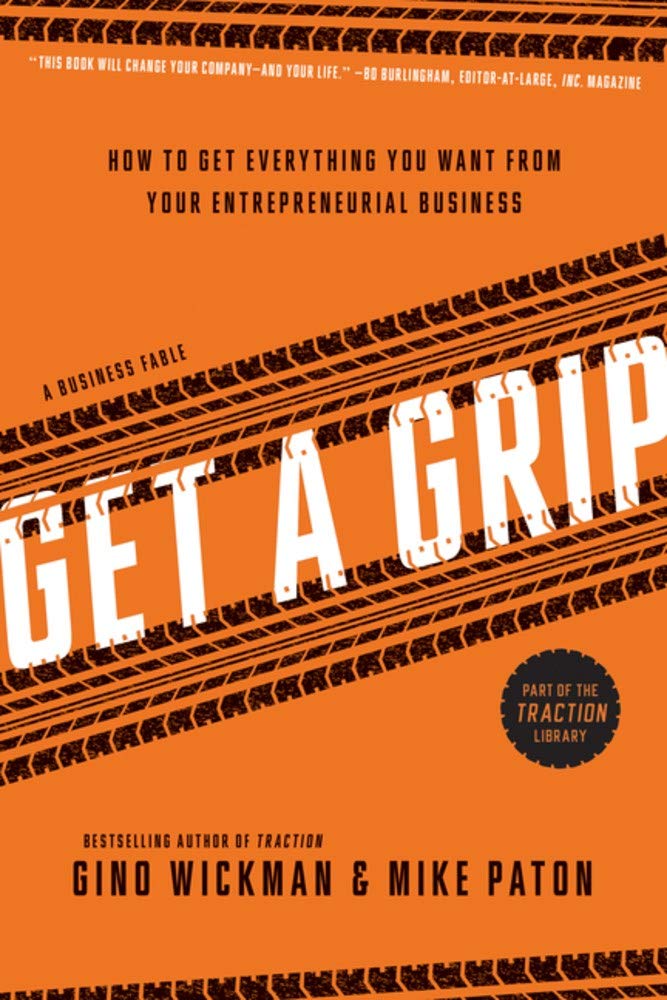 Gino Wickman _ Mike Paton - Get A Grip. How to Get Everything You Want from Your Entrepreneurial Business