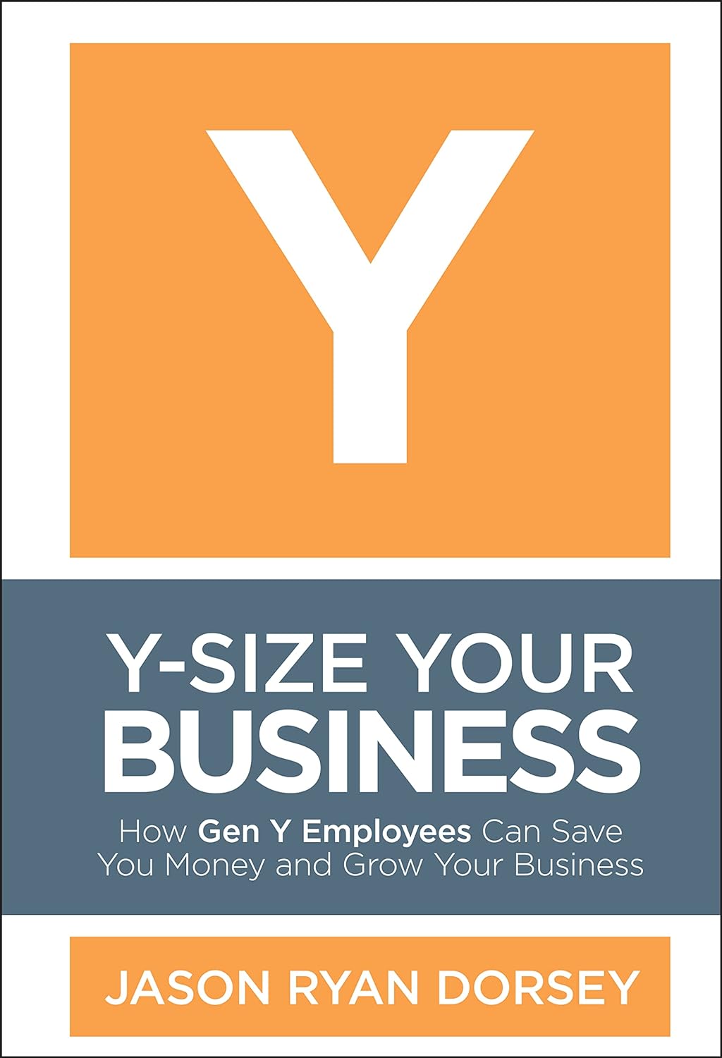 Jayson Ryan Dorsey - Y-Size Your Business. How Gen Y Employees Can Save You Money and Grow Your Business