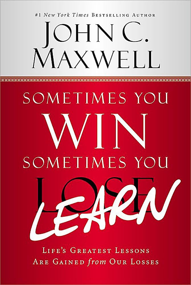 John C. Maxwell - Sometimes win, Sometimes you learn - Life_s greatest lessons are gifted from our losses