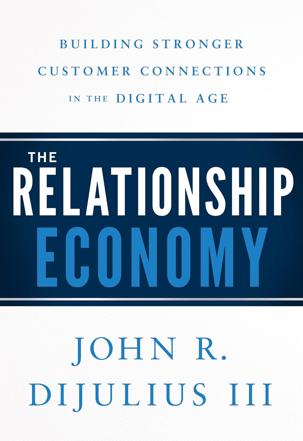 John R. Diljulius III - The Relationship Economy. Building Stronger Customer Connections in the Digital Age