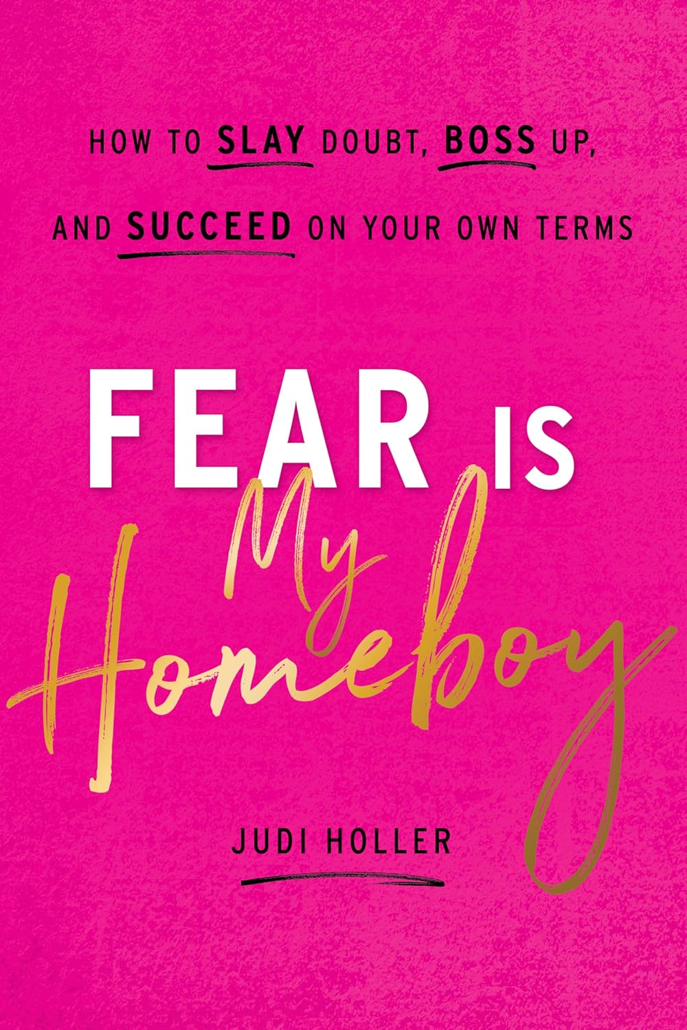 Judi Holler - Fear Is My Homeboy. How to Slay Doubt, Boss Up, and Succeed on Your Own Terms