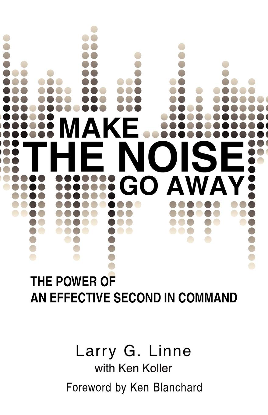 Larry G. Linne _ Ken Koller - Make The Noise Go Away. The Power Of An Effective Second-In-Command