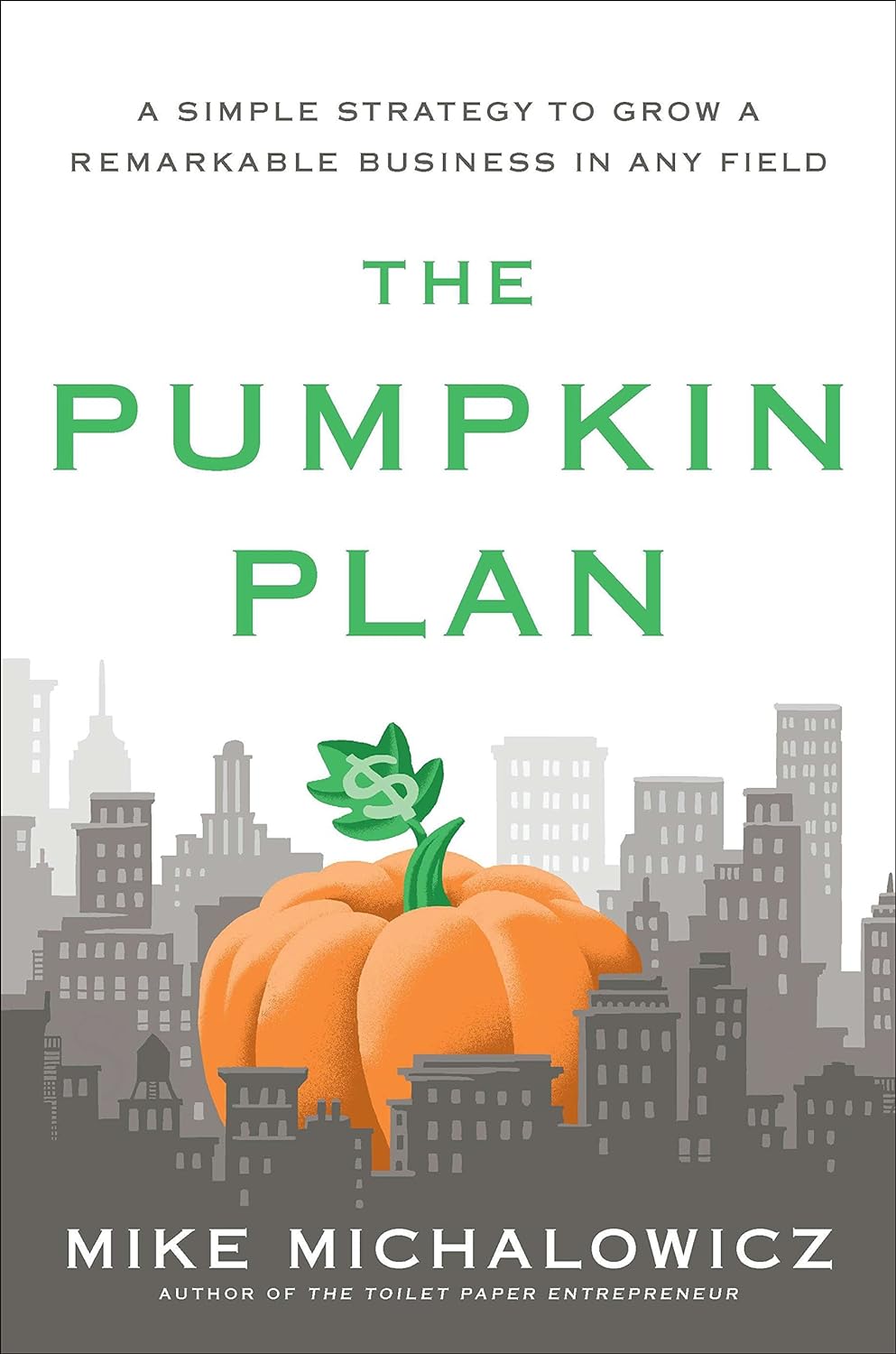 Mike Michalowicz - The Pumpkin Plan. A Simple Strategy to Grow a Remarkable Business in Any Field
